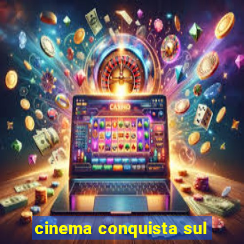 cinema conquista sul